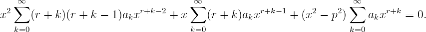   ∑∞                                ∑∞                             ∞∑
x2    (r + k )(r + k − 1)akxr+k −2 + x  (r + k)akxr+k −1 + (x2 − p2)   akxr+k =  0.
   k=0                               k=0                            k=0
