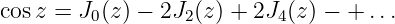 cosz = J0(z) − 2J2(z) + 2J4(z) − + ...
