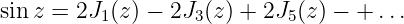sinz = 2J  (z) − 2J (z) + 2J (z ) − + ...
          1        3        5
