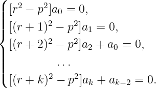 (
| [r2 − p2]a  = 0,
|||         2 0 2
||{ [(r + 1) − p ]a1 = 0,
  [(r + 2)2 − p2]a2 + a0 = 0,
||
||||          ...
( [(r + k)2 − p2]ak + ak−2 = 0.