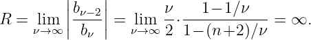          |    |
         |bν−2|        ν    1− 1∕ν
R =  lνim→∞ ||-b--|| = νli→m∞ 2⋅1-−-(n+2--)∕ν = ∞.
            ν
