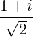 1 + i
-√---
   2