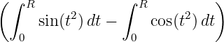 ( ∫ R            ∫  R         )
           2              2
   0  sin(t) dt −  0 cos(t )dt