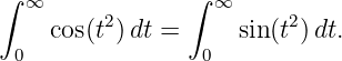 ∫ ∞             ∫ ∞
    cos(t2)dt =     sin(t2)dt.
 0               0
