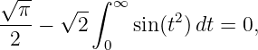 √ --      ∫ ∞
--π-  √ --         2
 2  −   2  0  sin(t) dt = 0,
