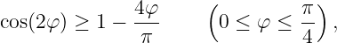                4φ      (         π)
cos(2φ ) ≥ 1 − ---      0 ≤ φ ≤  -- ,
                π                4
