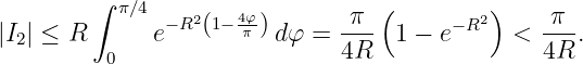         ∫ π∕4    2   4φ        π (        2)     π
|I2| ≤ R      e− R (1− π )dφ =  ---  1 − e−R   <  ---.
         0                    4R                4R
