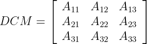          ⌊                ⌋
           A11  A12   A13
DCM   =  ⌈ A21  A22   A23 ⌉
           A31  A32   A33
