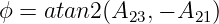 ϕ = atan2 (A23,− A21)
