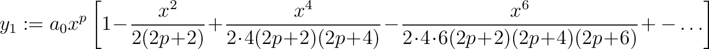 $\displaystyle y_1 := a_0x^p \left[1\!-\!\frac{x^2}{2(2p\!+\!2)}\! +\!\frac{x^4}... ...frac{x^6}{2\!\cdot\!4\!\cdot\!6(2p\!+\!2)(2p\!+\!4)(2p\!+\!6)}\!+-\ldots\right]$