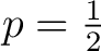 $p = \frac{1}{2}$