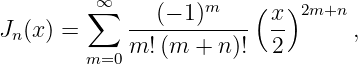          ∑∞         m    (  )2m+n
Jn (x) =     --(−-1)----- x-      ,
         m=0 m! (m + n )! 2
