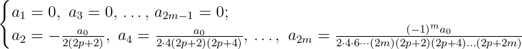 {
 a1 = 0, a3 = 0, ..., a2m −1 = 0;
        ---a0--        -----a0-----             ---------(−1)ma0----------
 a2 = − 2(2p+2), a4 =  2⋅4(2p+2)(2p+4), ..., a2m = 2⋅4⋅6⋅⋅⋅(2m)(2p+2)(2p+4)...(2p+2m )