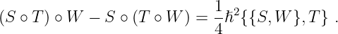                              1 2
(S ∘ T ) ∘ W − S ∘ (T  ∘ W ) = -ℏ {{S, W }, T} .
                             4
