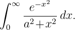 ∫  ∞   −x2
     -e-----dx.
  0  a2+x2
