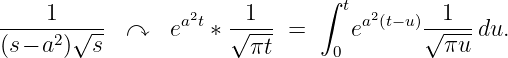                                ∫
-----1----        a2t  --1--      t a2(t−u)--1--
(s− a2)√s-- ↷    e  ∗ √ πt- =     e      √ πu-du.
                                0
