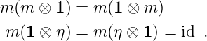 m (m  ⊗ 1) = m (1 ⊗ m )
 m (1 ⊗ η) = m (η ⊗ 1) = id .
