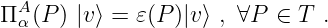   A
Π α(P) |v⟩ = 𝜀(P)|v⟩ , ∀P ∈ T  .
