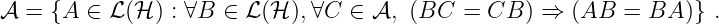 𝒜  = {A ∈  ℒ(ℋ ) : ∀B ∈ ℒ(ℋ ),∀C  ∈ 𝒜, (BC  =  CB ) ⇒  (AB  = BA  )} .
