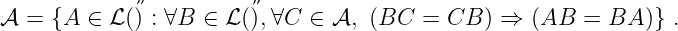 𝒜  = {A ∈  ℒ(˝) : ∀B ∈ ℒ(˝),∀C  ∈ 𝒜, (BC  =  CB ) ⇒  (AB  = BA  )} .
