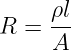 R =  ρl
     A
