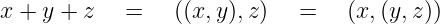 x + y + z  =    ((x,y),z)   =    (x,(y,z))
