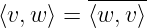          ------
⟨v, w⟩ = ⟨w, v⟩
