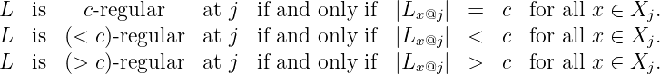 L  is    c- regular    at j  if and only if |Lx@j | =   c  for all x ∈ Xj.
L  is  (<  c)- regular  at j  if and only if |L    | <   c  for all x ∈ X .
                                            x@j                      j
L  is  (>  c)- regular  at j  if and only if |Lx@j | >   c  for all x ∈ Xj.

