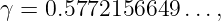 γ = 0.5772156649  ...,
