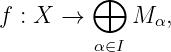          ⊕
f : X →      M α,
         α∈I
