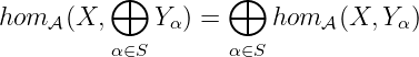          ⊕         ⊕
hom 𝒜(X,     Yα) =     hom 𝒜 (X, Yα)
         α∈S       α∈S
