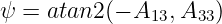ψ = atan2 (− A13,A33)
