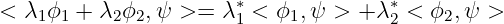                        ∗              ∗
<  λ1ϕ1 + λ2ϕ2,ψ  >=  λ1 < ϕ1,ψ >  +λ 2 < ϕ2,ψ >
