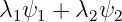 λ1ψ1 + λ2ψ2
