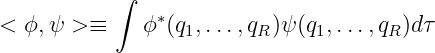            ∫
< ϕ,ψ  >≡    ϕ ∗(q,...,q  )ψ(q ,...,q )dτ
                  1     R     1      R
