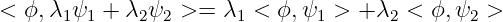 <  ϕ,λ1ψ1 + λ2 ψ2 >=  λ1 < ϕ,ψ1 >  +λ2 <  ϕ,ψ2 >
