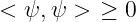 < ψ, ψ >  ≥ 0

