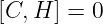 [C, H ] = 0
