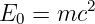 E0 = mc2
