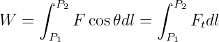      ∫ P2            ∫ P2
W  =      F cos𝜃dl =      Ftdl
      P1              P1
