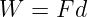 W  =  F d
