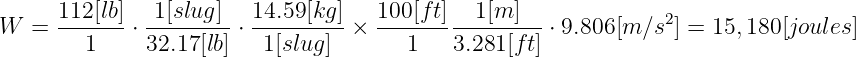 W  = 112-[lb]⋅ 1[slug]-⋅ 14.59[kg-]×  100[ft]--1[m-]--⋅ 9.806[m ∕s2] = 15,180[joules]
        1     32.17 [lb]   1[slug ]      1    3.281[ft]
