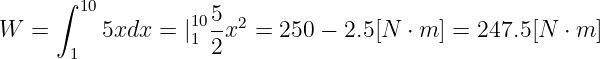      ∫
        10         105- 2
W  =      5xdx = |1 2x  =  250 − 2.5 [N  ⋅ m ] = 247.5 [N ⋅ m ]
      1
