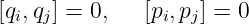 [q ,q ] = 0,   [p ,p ] = 0
 i  j          i  j
