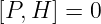 [P, H ] = 0
