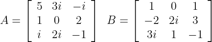     ⌊            ⌋       ⌊              ⌋
       5  3i  − i            1   0   1
A = ⌈  1  0   2  ⌉  B  = ⌈  − 2  2i  3  ⌉
       i  2i  − 1           3i   1  − 1
