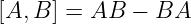 [A, B] = AB  − BA
