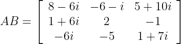        ⌊ 8 − 6i  − 6 − i 5 + 10i ⌋
       ⌈                         ⌉
AB   =   1 + 6i     2      − 1
          − 6i     − 5    1 + 7i

