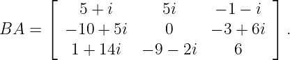       ⌊                              ⌋
           5 + i      5i     − 1 − i
BA  = ⌈  − 10 + 5i    0      − 3 + 6i ⌉ .
         1 + 14i   − 9 − 2i     6
