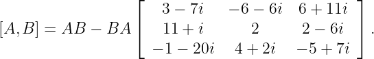                    ⌊   3 − 7i   − 6 − 6i  6 + 11i ⌋
                   ⌈                              ⌉
[A, B] = AB  − BA      11 + i       2      2 − 6i   .
                      − 1 − 20i  4 + 2i   − 5 + 7i
